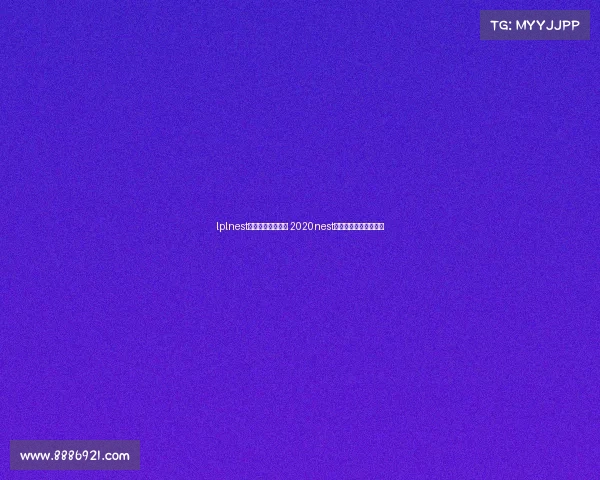 lplnest全国电子竞技大赛 2020nest全国电子竞技大赛官网